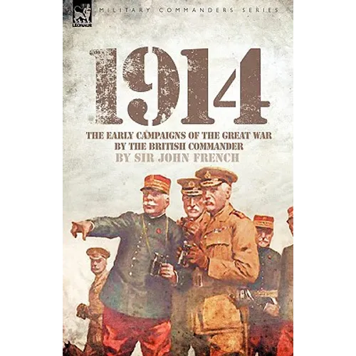 1914: The Early Campaigns of the Great War by the British Commander
