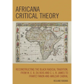 Africana Critical Theory: Reconstructing The Black Radical Tradition, From W. E. B. Du Bois and C. L. R. James to Frantz Fanon and Amilcar Cabral