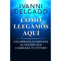 Como Llegamos Aquí: Una Mirada Iluminada al Pasado que Cambiará tu Futuro