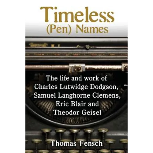 Timeless (Pen) Names: The life and work of Charles Lutwidge Dodgson, Samuel Langhorne Clemens, Eric Blair and Theodor Geisel