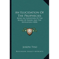 An Elucidation Of The Prophecies: Being An Exposition Of The Books Of Daniel And The Revelation (1838)