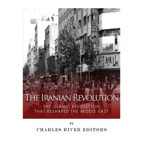 The Iranian Revolution: The Islamic Revolution That Reshaped the Middle East