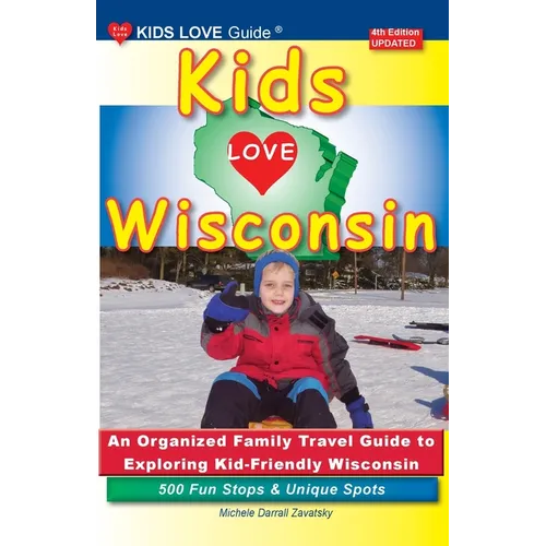 KIDS LOVE WISCONSIN, 4th Edition: An Organized Family Travel Guide to Exploring Kid Friendly Wisconsin