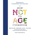 The How Not to Age Cookbook: 100+ Recipes for Getting Healthier and Living Longer