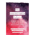 The Conceivable Future: Planning Families and Taking Action in the Age of Climate Change