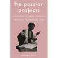The Passion Projects: Modernist Women, Intimate Archives, Unfinished Lives
