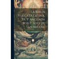 La Biblia Vulgata Latina, Tr. Y Anotada Por P. Scio De San Miguel