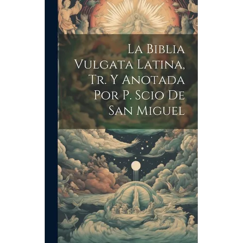 La Biblia Vulgata Latina, Tr. Y Anotada Por P. Scio De San Miguel