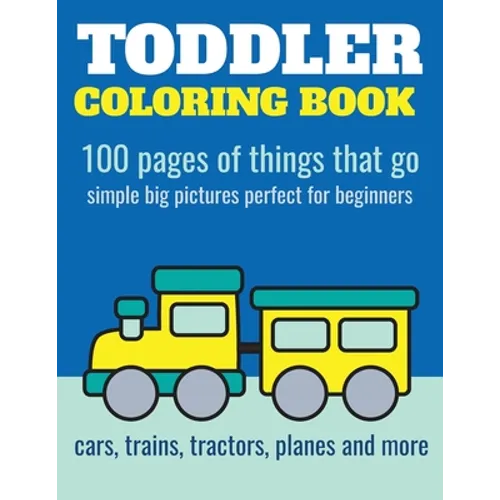 Toddler Coloring Book: 100 pages of things that go: Cars, trains, tractors, trucks coloring book for kids 2-4
