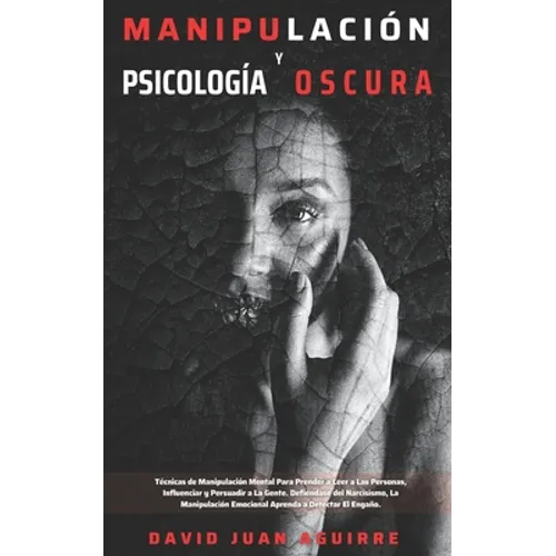 Técnicas de Manipulación y Psicología Oscura: Aprender a manipular a la gente, leer el lenguaje corporal, analizar a las personas y dejar de ser manip