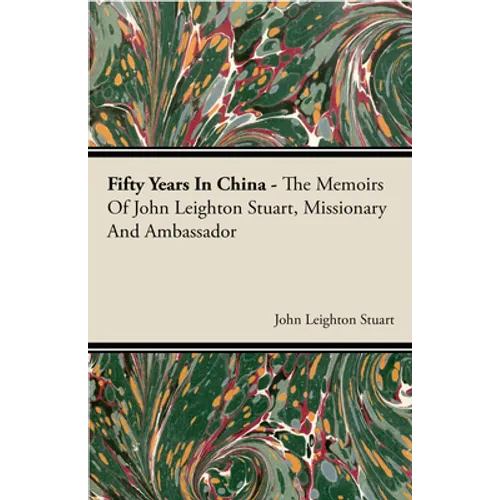 Fifty Years in China - The Memoirs of John Leighton Stuart, Missionary and Ambassador