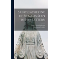 Saint Catherine of Siena as Seen in Her Letters;
