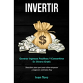 Invertir: Generar ingresos positivos y convertirse en dinero gratis (Descubra paso por paso cómo empezar a negociar contratos hoy)