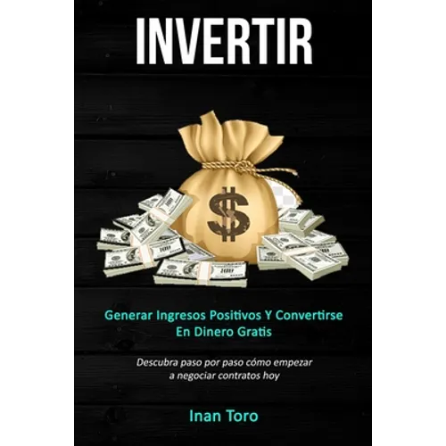 Invertir: Generar ingresos positivos y convertirse en dinero gratis (Descubra paso por paso cómo empezar a negociar contratos hoy)