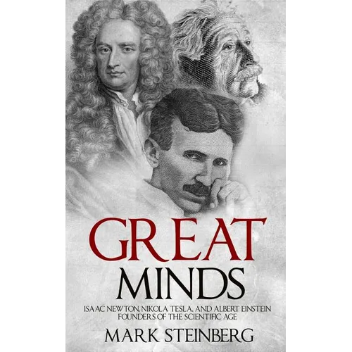 Great Minds: Isaac Newton, Nikola Tesla, and Albert Einstein Founders of the Scientific Age