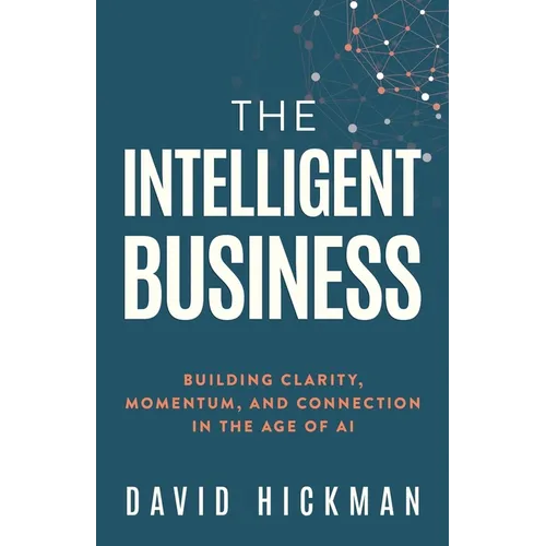 The Intelligent Business: Building Clarity, Momentum, and Connection in the Age of AI