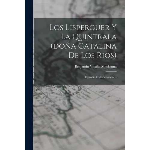 Los Lisperguer Y La Quintrala (doña Catalina De Los Rios): Episodio Histórico-social...