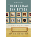 Pictures at a Theological Exhibition: Scenes of the Church's Worship, Witness and Wisdom
