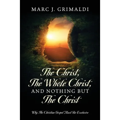 The Christ, The Whole Christ, And Nothing But The Christ: Why The Christian Gospel Must Be Exclusive