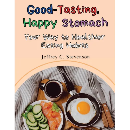 Good-Tasting, Happy Stomach: Your Way to Healthier Eating Habits