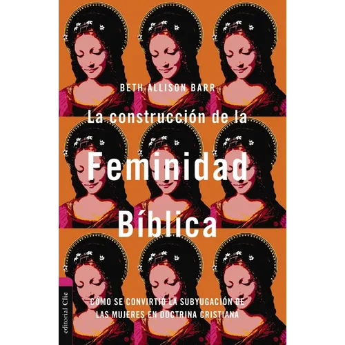 La Construcción de la Feminidad Bíblica: Cómo Se Convirtió La Subyugación de Las Mujeres En Doctrina Cristiana