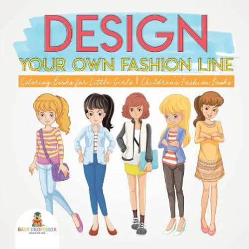 Design Your Own Fashion Line: Coloring Books for Little Girls Children's Fashion Books - Paperback
