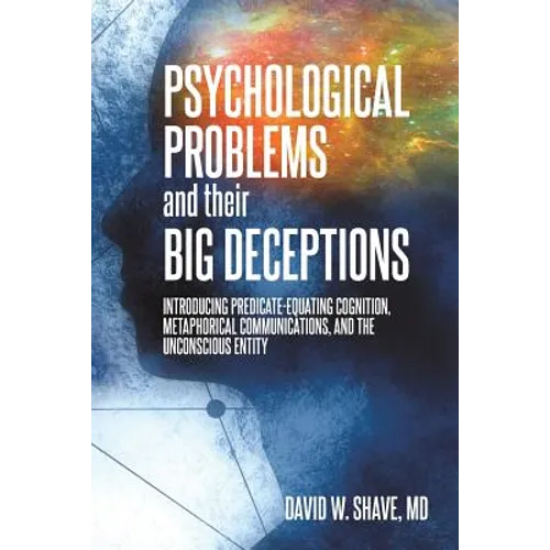 Psychological Problems and Their Big Deceptions: Introducing Predicate-Equating Cognition, Metaphorical Communications, and the Unconscious Entity