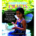 Fairy House Crafts: Wonderful, Whimsical Projects for You and Your Fairy House