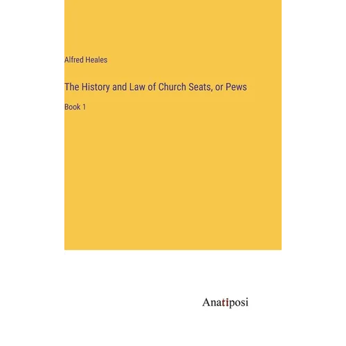 The History and Law of Church Seats, or Pews: Book 1