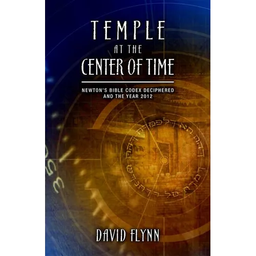 Temple at the Center of Time: Newton's Bible Codex Deciphered and the Year 2012