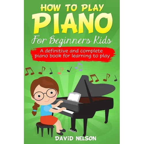 How to Play Piano for Beginners Kids: A definitive and complete piano book for learning to play