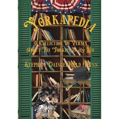Yorkapedia: A Collection Of Verses About The Yorkies In My Life