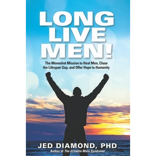 Long Live Men!: The Moonshot Mission to Heal Men, Close the Lifespan Gap, and Offer Hope to Humanity