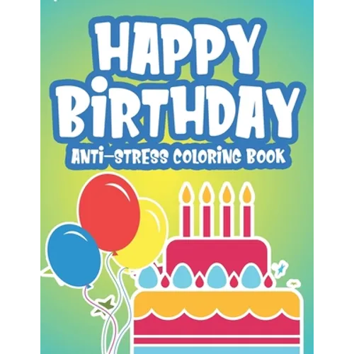 Happy Birthday Anti-Stress Edition: Calming Coloring Pages For Adults, Birthday-Themed Illustrations And Designs To Color, Birthday Gift For Women