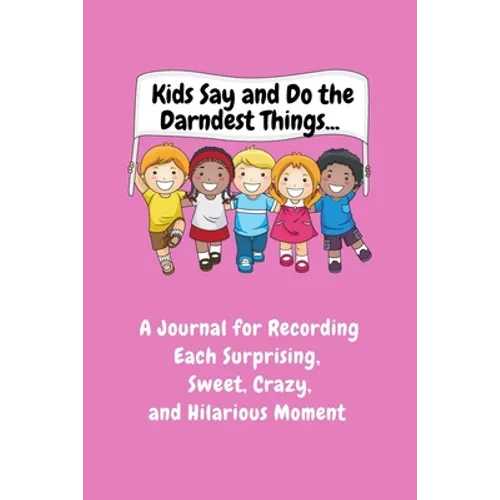 Kids Say and Do the Darndest Things (Pink Cover): A Journal for Recording Each Sweet, Silly, Crazy and Hilarious Moment