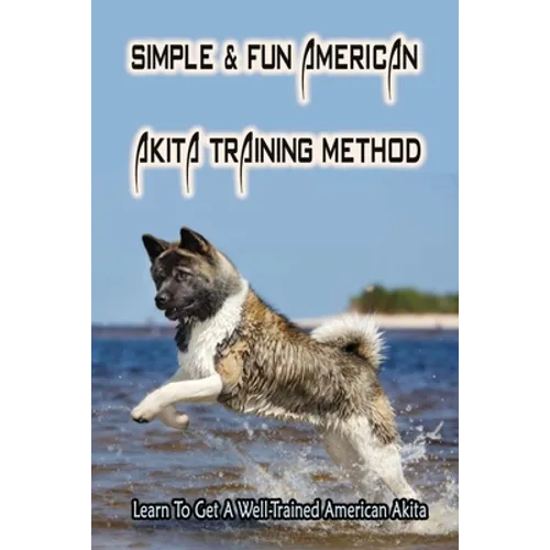 Simple & Fun American Akita Training Method: Learn To Get A Well-Trained American Akita: How And When To Treat Akita