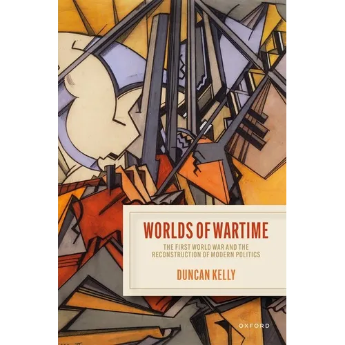 Worlds of Wartime: The First World War and the Reconstruction of Modern Politics