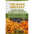 The Quick and Easy Vegetarian Diabetic Recipes: Plant Based On a Budget Quick and Easy Cookbook