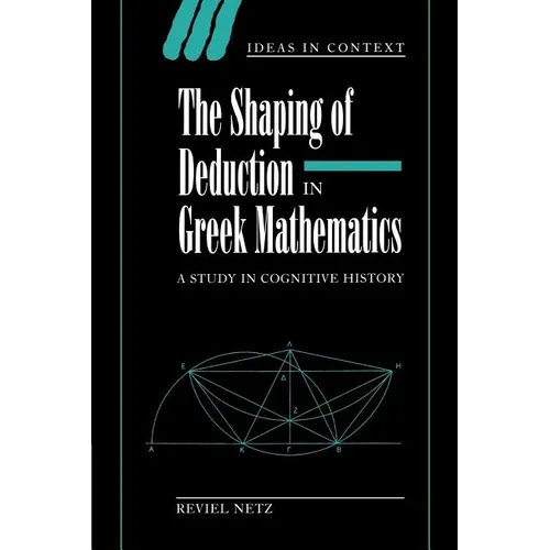 The Shaping of Deduction in Greek Mathematics: A Study in Cognitive History