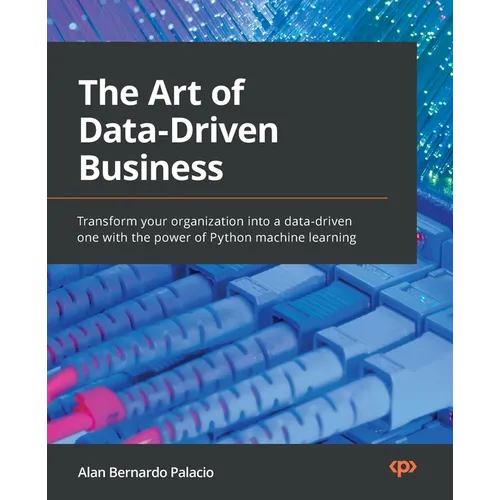 The Art of Data-Driven Business: Transform your organization into a data-driven one with the power of Python machine learning