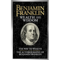 Benjamin Franklin Wealth and Wisdom: The Way to Wealth and the Autobiography of Benjamin Franklin