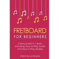 Fretboard: For Beginners - Bundle - The Only 2 Books You Need to Learn Fretboard Theory, Guitar Fretboard and Ukulele Fretboard Today