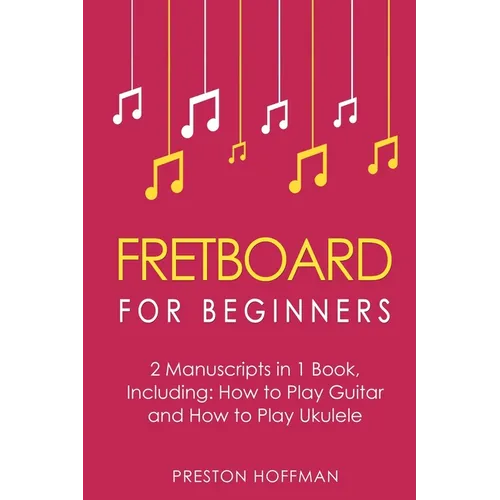 Fretboard: For Beginners - Bundle - The Only 2 Books You Need to Learn Fretboard Theory, Guitar Fretboard and Ukulele Fretboard Today