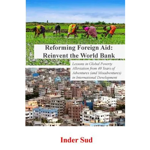 Reforming Foreign Aid: Reinvent the World Bank: Lessons in Global Poverty Alleviation from 40 years of adventures (and misadventures) in Inte