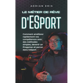 Le métier de rêve d'ESport: Comment améliorer rapidement vos compétences avec des méthodes simples, devenir un Progamer et percer dans l'eSport