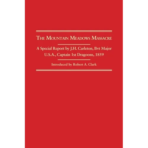 Mountain Meadows Massacre: A Special Report by J.H. Carleton, Bvt. Major U.S.A. Captain 1st Dragoons, 1859