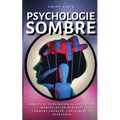 Psychologie Sombre: Manuel de Persuasion Avancée et de Manipulation Mentale: comment engager, convaincre et persuader