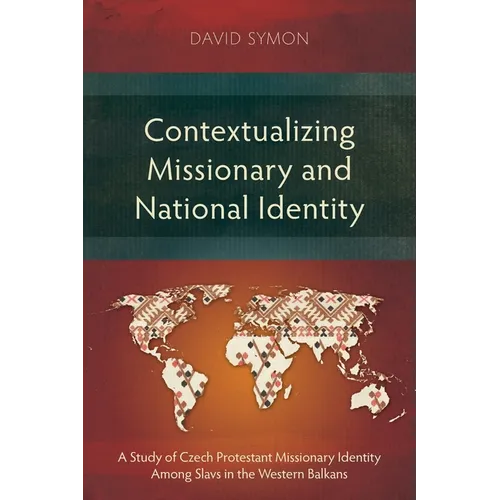 Contextualizing Missionary and National Identity: A Study of Czech Protestant Missionary Identity Among Slavs in the Western Balkans