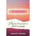 Unbroken by Porn: Finding Hope When Your Spouse is Addicted to Pornography