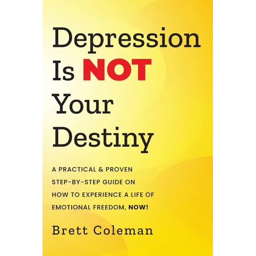Depression Is NOT Your Destiny: A Practical & Proven Step-By-Step Guide On How to Experience a Life of Emotional Freedom, NOW!